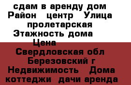 сдам в аренду дом › Район ­ центр › Улица ­ пролетарская › Этажность дома ­ 2 › Цена ­ 20 000 - Свердловская обл., Березовский г. Недвижимость » Дома, коттеджи, дачи аренда   
